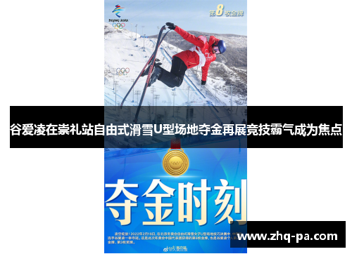 谷爱凌在崇礼站自由式滑雪U型场地夺金再展竞技霸气成为焦点