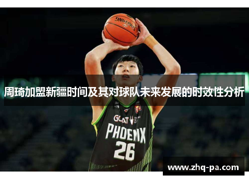 周琦加盟新疆时间及其对球队未来发展的时效性分析