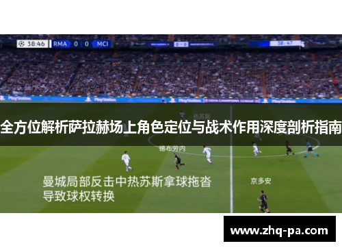 全方位解析萨拉赫场上角色定位与战术作用深度剖析指南 全方位解析萨拉赫场上角色定位与战术作用深度剖析指南