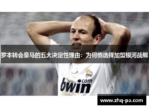 罗本转会皇马的五大决定性理由:为何他选择加盟银河战舰 罗本转会皇马的五大决定性理由:为何他选择加盟银河战舰