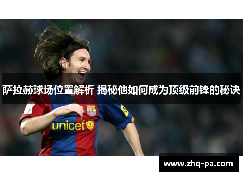 萨拉赫球场位置解析 揭秘他如何成为顶级前锋的秘诀 萨拉赫球场位置解析 揭秘他如何成为顶级前锋的秘诀