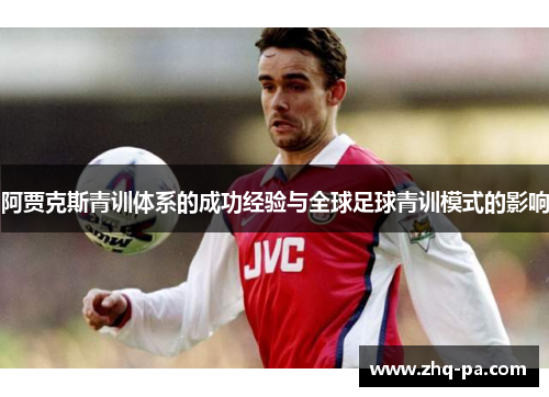 阿贾克斯青训体系的成功经验与全球足球青训模式的影响 阿贾克斯青训体系的成功经验与全球足球青训模式的影响