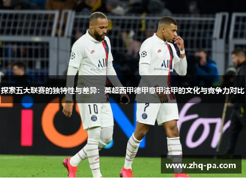 探索五大联赛的独特性与差异:英超西甲德甲意甲法甲的文化与竞争力对比 探索五大联赛的独特性与差异:英超西甲德甲意甲法甲的文化与竞争力对比