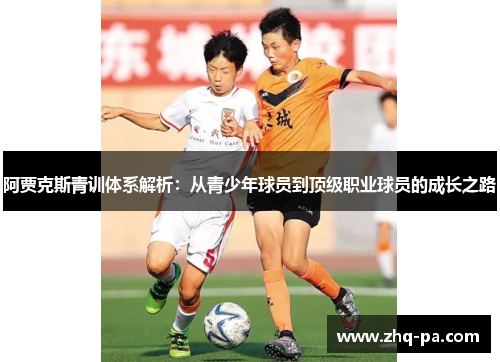 阿贾克斯青训体系解析：从青少年球员到顶级职业球员的成长之路