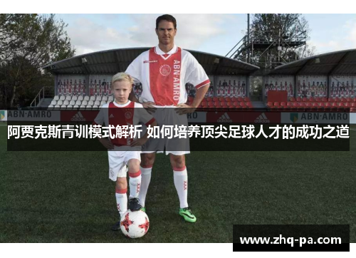 阿贾克斯青训模式解析 如何培养顶尖足球人才的成功之道