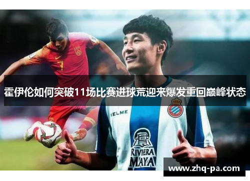 霍伊伦如何突破11场比赛进球荒迎来爆发重回巅峰状态