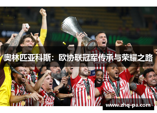 奥林匹亚科斯：欧协联冠军传承与荣耀之路