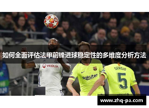如何全面评估法甲前锋进球稳定性的多维度分析方法