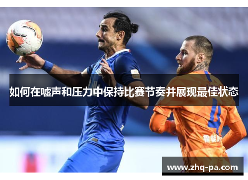 如何在嘘声和压力中保持比赛节奏并展现最佳状态