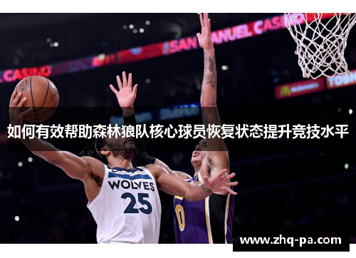 如何有效帮助森林狼队核心球员恢复状态提升竞技水平 如何有效帮助森林狼队核心球员恢复状态提升竞技水平