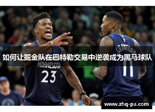 如何让掘金队在巴特勒交易中逆袭成为黑马球队