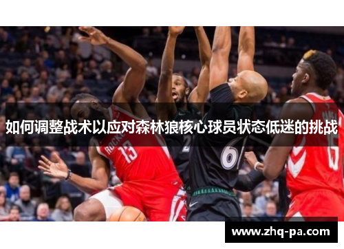 如何调整战术以应对森林狼核心球员状态低迷的挑战