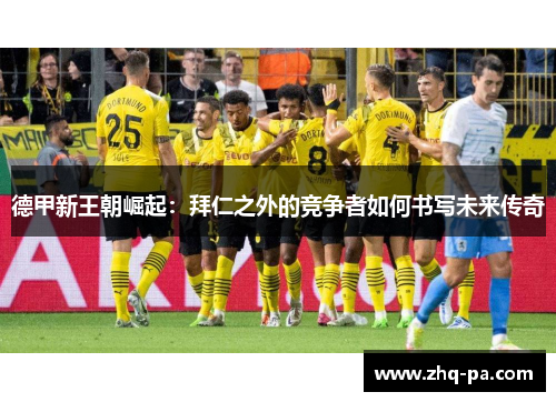 德甲新王朝崛起：拜仁之外的竞争者如何书写未来传奇