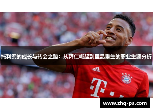 托利索的成长与转会之路：从拜仁崛起到里昂重生的职业生涯分析