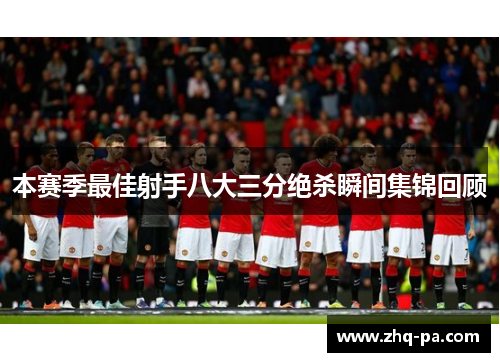 本赛季最佳射手八大三分绝杀瞬间集锦回顾