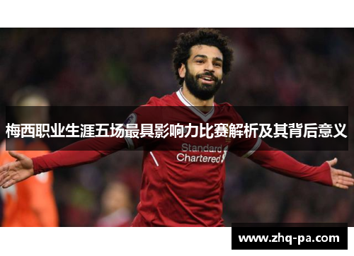 梅西职业生涯五场最具影响力比赛解析及其背后意义