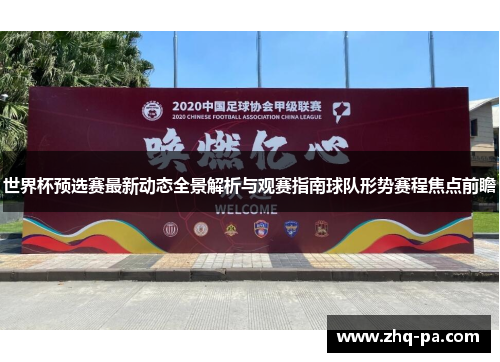 世界杯预选赛最新动态全景解析与观赛指南球队形势赛程焦点前瞻