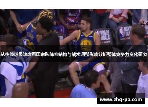 从伤停球员缺席看国家队阵容结构与战术调整影响分析整体竞争力变化研究