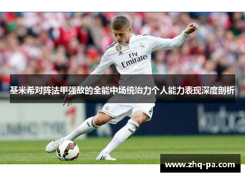 基米希对阵法甲强敌的全能中场统治力个人能力表现深度剖析