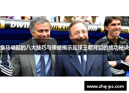 皇马崛起的八大技巧与策略揭示足球王朝背后的成功秘诀 皇马崛起的八大技巧与策略揭示足球王朝背后的成功秘诀
