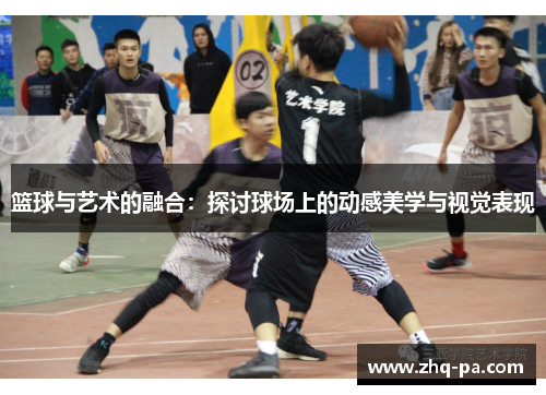 篮球与艺术的融合:探讨球场上的动感美学与视觉表现 篮球与艺术的融合:探讨球场上的动感美学与视觉表现