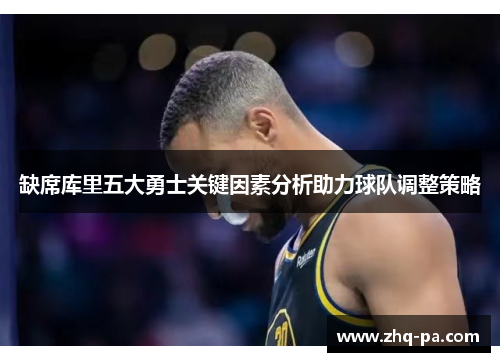 缺席库里五大勇士关键因素分析助力球队调整策略