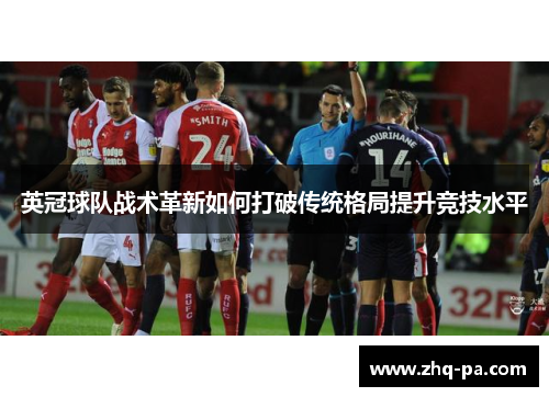 英冠球队战术革新如何打破传统格局提升竞技水平