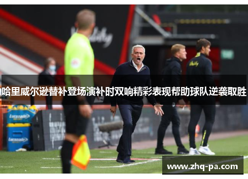 哈里威尔逊替补登场演补时双响精彩表现帮助球队逆袭取胜 哈里威尔逊替补登场演补时双响精彩表现帮助球队逆袭取胜