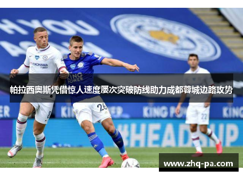 帕拉西奥斯凭借惊人速度屡次突破防线助力成都蓉城边路攻势