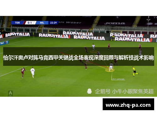 恰尔汗奥卢对阵马竞西甲关键战全场表现深度回顾与解析技战术影响 恰尔汗奥卢对阵马竞西甲关键战全场表现深度回顾与解析技战术影响