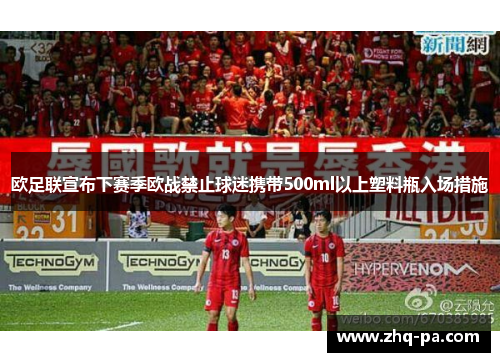 欧足联宣布下赛季欧战禁止球迷携带500ml以上塑料瓶入场措施 欧足联宣布下赛季欧战禁止球迷携带500ml以上塑料瓶入场措施