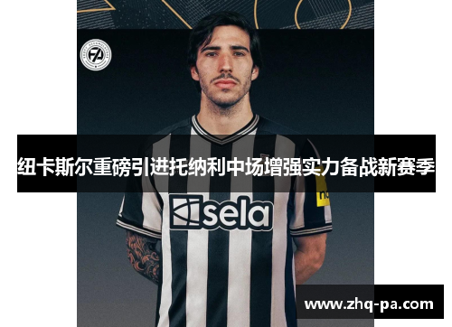 纽卡斯尔重磅引进托纳利中场增强实力备战新赛季 纽卡斯尔重磅引进托纳利中场增强实力备战新赛季