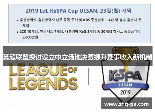 英超联盟探讨设立中立场地决赛提升赛事收入新机制 英超联盟探讨设立中立场地决赛提升赛事收入新机制