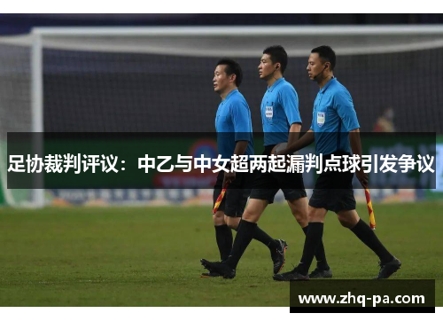 足协裁判评议:中乙与中女超两起漏判点球引发争议 足协裁判评议:中乙与中女超两起漏判点球引发争议