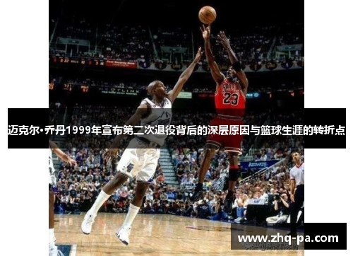 迈克尔·乔丹1999年宣布第二次退役背后的深层原因与篮球生涯的转折点