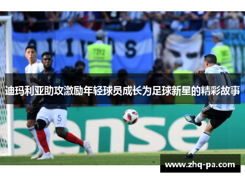迪玛利亚助攻激励年轻球员成长为足球新星的精彩故事