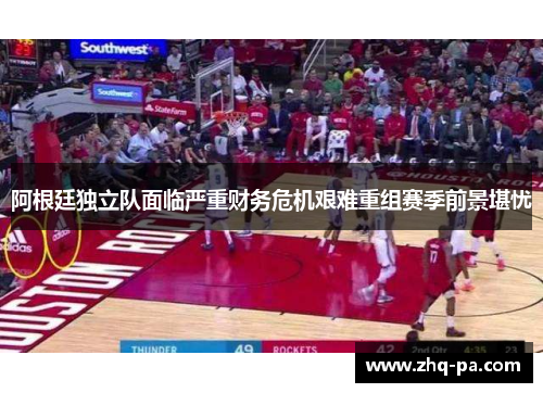 阿根廷独立队面临严重财务危机艰难重组赛季前景堪忧