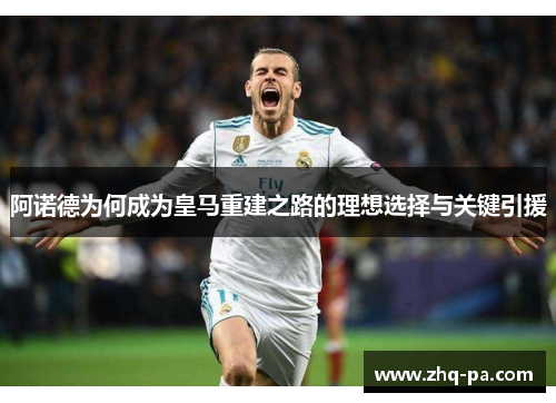 阿诺德为何成为皇马重建之路的理想选择与关键引援