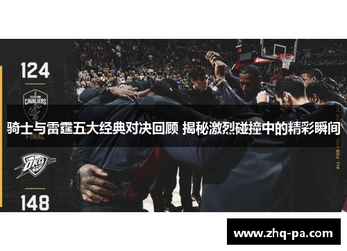 骑士与雷霆五大经典对决回顾 揭秘激烈碰撞中的精彩瞬间 骑士与雷霆五大经典对决回顾 揭秘激烈碰撞中的精彩瞬间