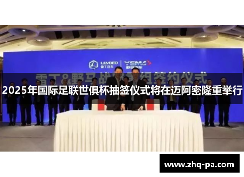 2025年国际足联世俱杯抽签仪式将在迈阿密隆重举行