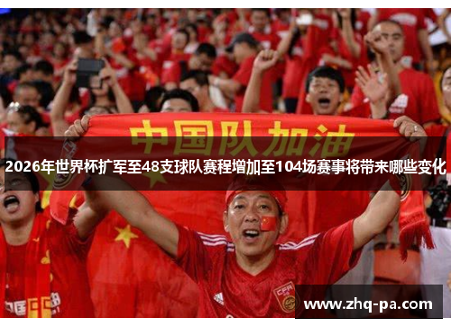 2026年世界杯扩军至48支球队赛程增加至104场赛事将带来哪些变化 2026年世界杯扩军至48支球队赛程增加至104场赛事将带来哪些变化