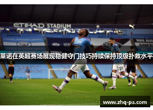 莱诺在英超赛场展现稳健守门技巧持续保持顶级扑救水平 莱诺在英超赛场展现稳健守门技巧持续保持顶级扑救水平