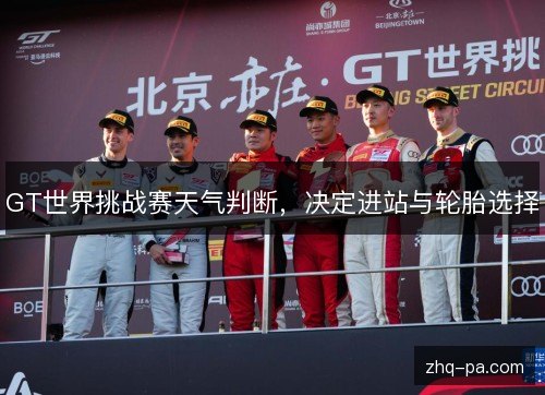 GT世界挑战赛天气判断,决定进站与轮胎选择 GT世界挑战赛天气判断,决定进站与轮胎选择