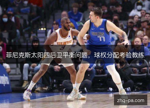 菲尼克斯太阳四后卫平衡问题,球权分配考验教练 菲尼克斯太阳四后卫平衡问题,球权分配考验教练